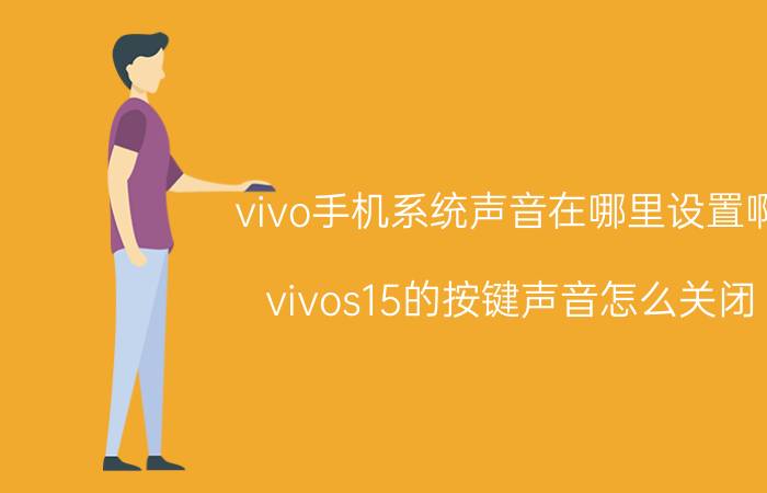 vivo手机系统声音在哪里设置啊 vivos15的按键声音怎么关闭？